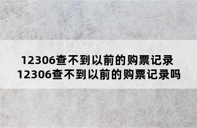 12306查不到以前的购票记录 12306查不到以前的购票记录吗